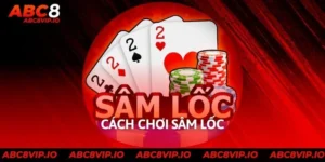 Hướng Dẫn Cách Chơi Sâm Lốc Dễ Dàng Dành Cho Tân Binh ABC8