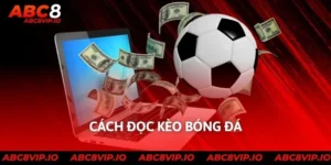 Cách Đọc Kèo Bóng Đá Dễ Hiểu Và Chính Xác Tại Nhà Cái Abc8