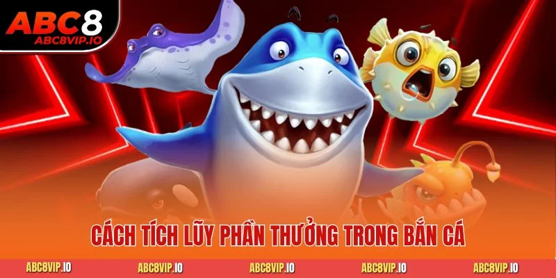 Cách tích lũy phần thưởng trong bắn cá