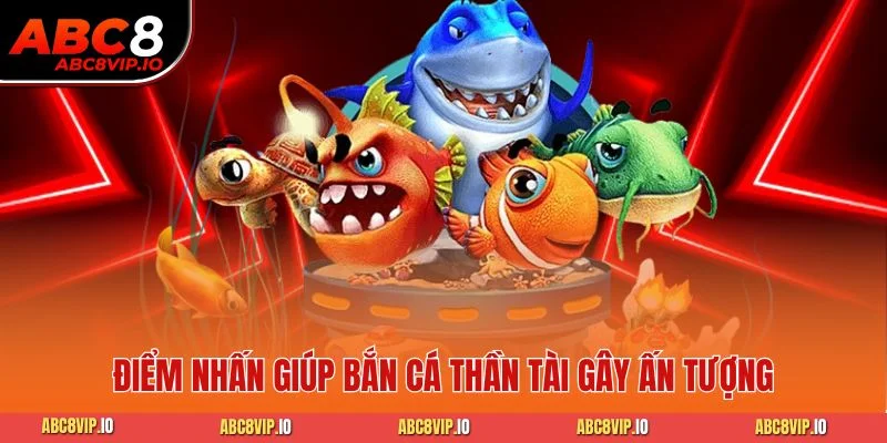 Điểm nhấn giúp bắn cá Thần Tài gây ấn tượng