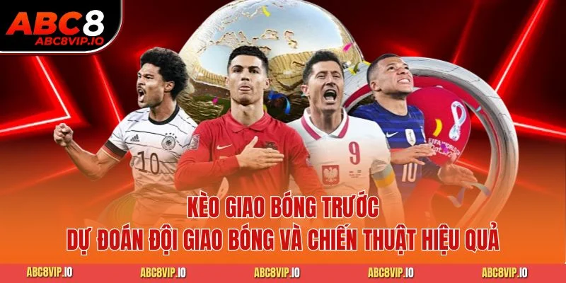 Kèo Giao Bóng Trước - Dự Đoán Đội Giao Bóng và Chiến Thuật Hiệu Quả