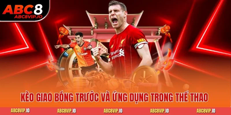 Kèo giao bóng trước và ứng dụng trong thể thao