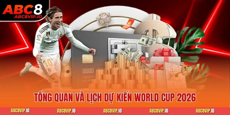 Tổng quan và lịch dự kiến World Cup 2026